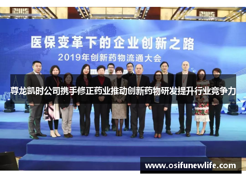 尊龙凯时公司携手修正药业推动创新药物研发提升行业竞争力