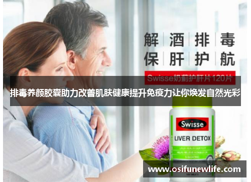 排毒养颜胶囊助力改善肌肤健康提升免疫力让你焕发自然光彩